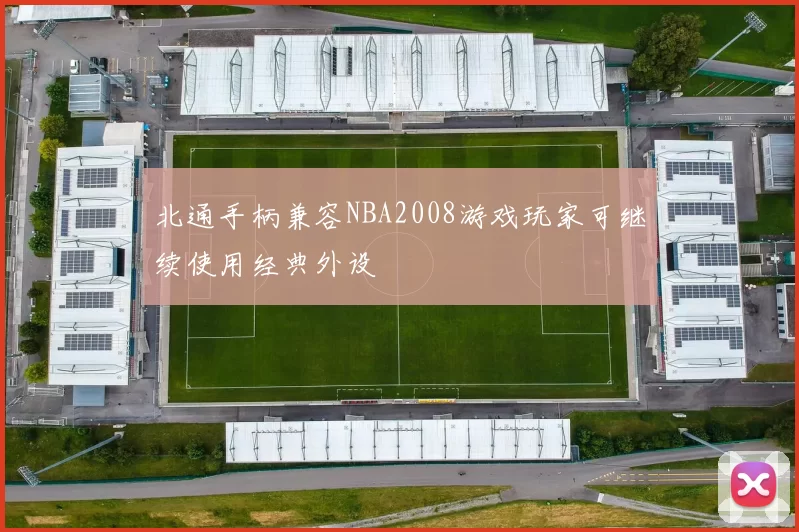 北通手柄兼容NBA2008游戏玩家可继续使用经典外设