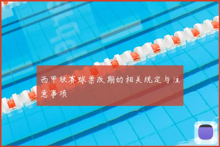 西甲联赛球票改期的相关规定与注意事项