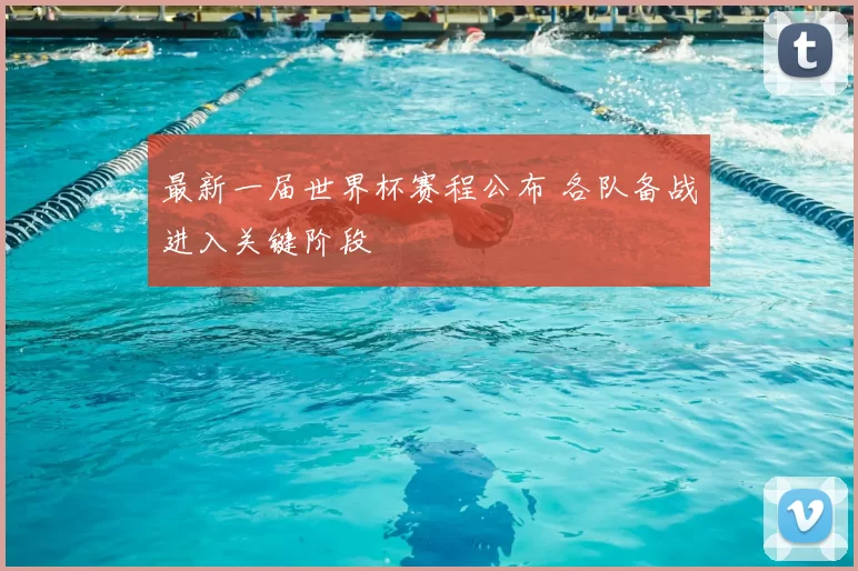 最新一届世界杯赛程公布 各队备战进入关键阶段