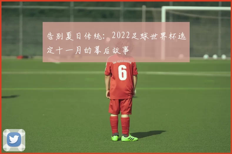 告别夏日传统:2022足球世界杯选定十一月的幕后故事