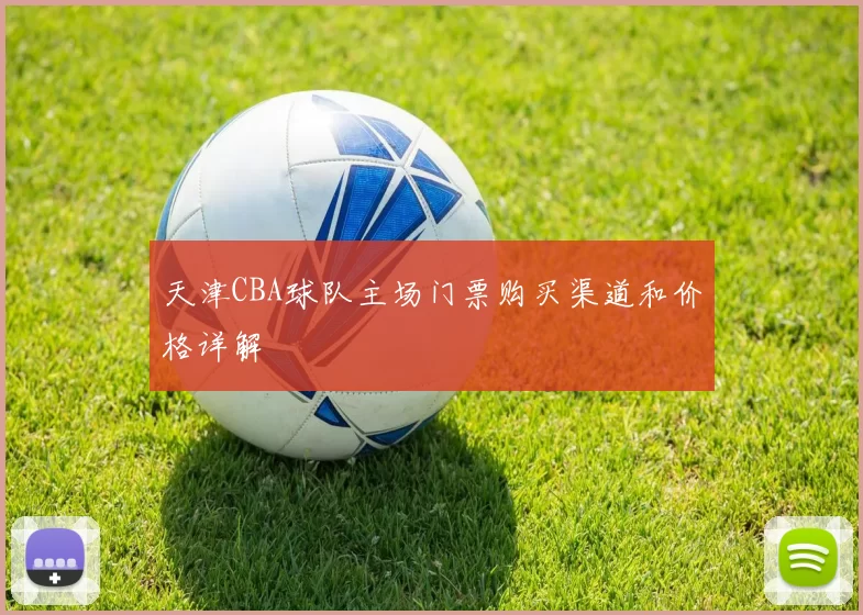 天津CBA球队主场门票购买渠道和价格详解