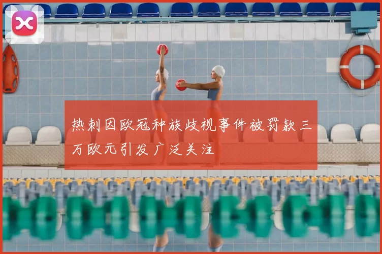 热刺因欧冠种族歧视事件被罚款三万欧元引发广泛关注