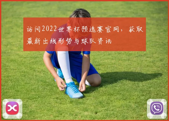 访问2022世界杯预选赛官网,获取最新出线形势与球队资讯