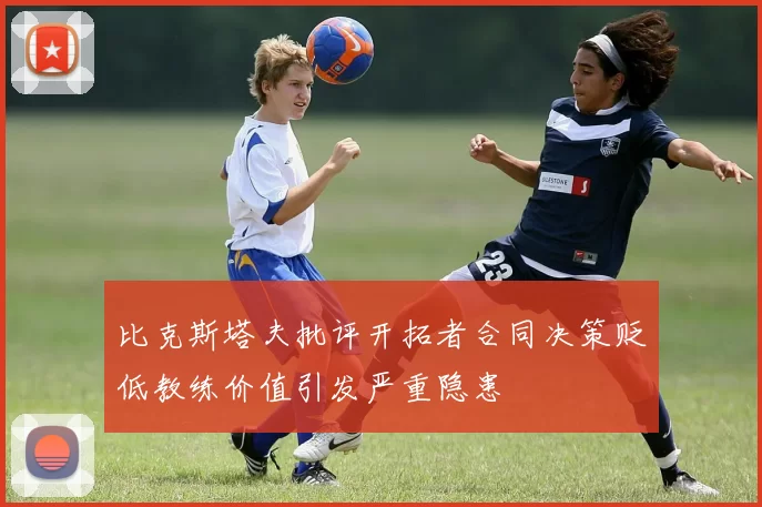 比克斯塔夫批评开拓者合同决策贬低教练价值引发严重隐患