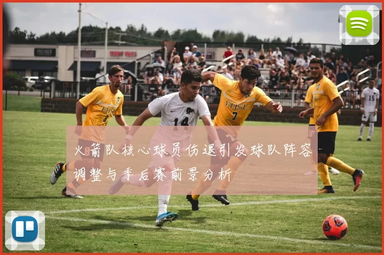 火箭队核心球员伤退引发球队阵容调整与季后赛前景分析