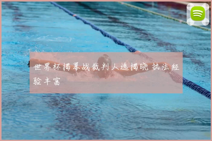 世界杯揭幕战裁判人选揭晓 执法经验丰富
