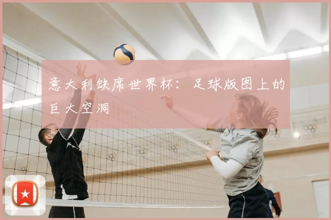 意大利缺席世界杯:足球版图上的巨大空洞