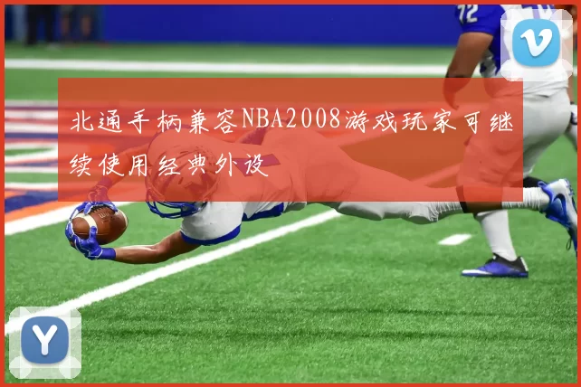北通手柄兼容NBA2008游戏玩家可继续使用经典外设