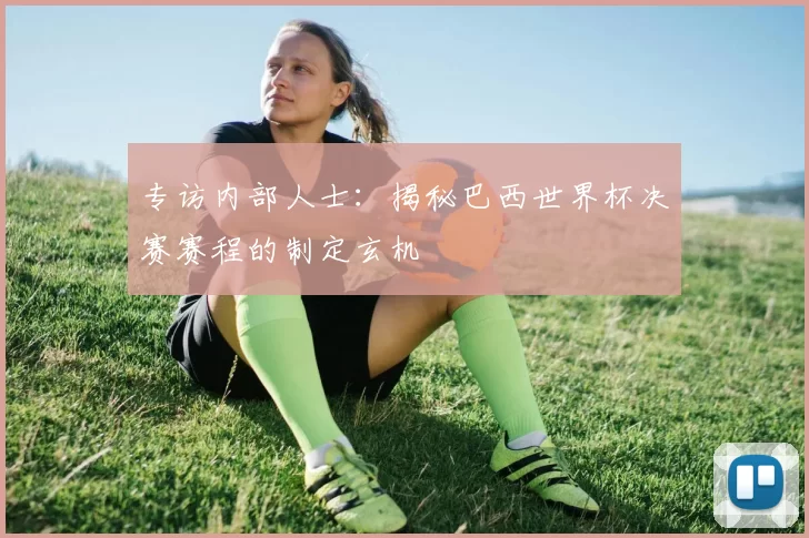专访内部人士：揭秘巴西世界杯决赛赛程的制定玄机