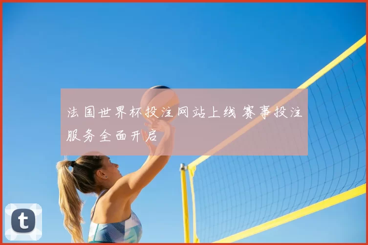 法国世界杯投注网站上线 赛事投注服务全面开启