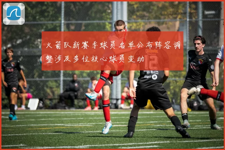 火箭队新赛季球员名单公布阵容调整涉及多位核心球员变动