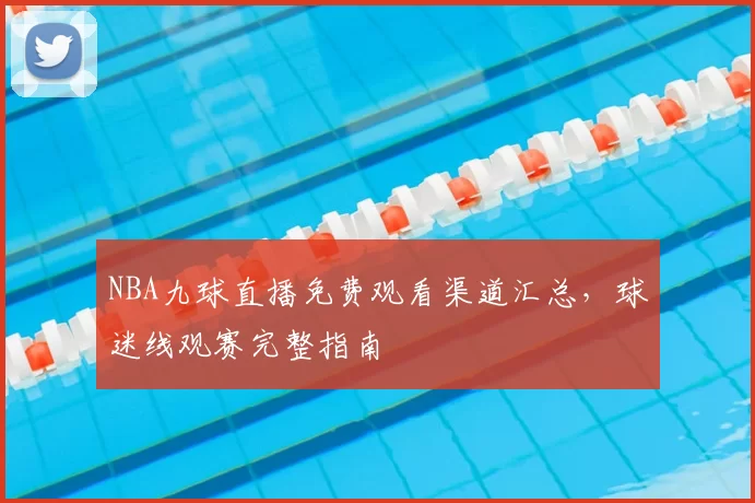 NBA九球直播免费观看渠道汇总，球迷线观赛完整指南