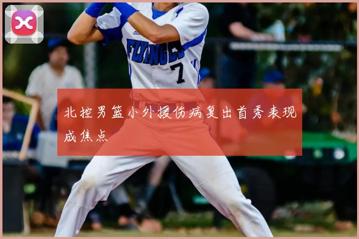 北控男篮小外援伤病复出首秀表现成焦点