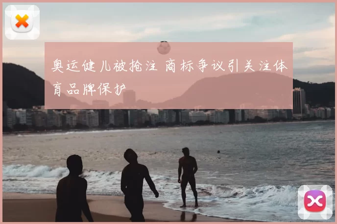 奥运健儿被抢注 商标争议引关注体育品牌保护