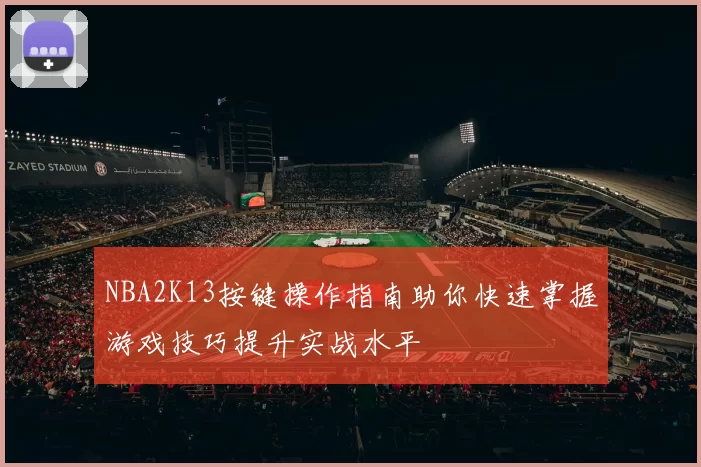 NBA2K13按键操作指南助你快速掌握游戏技巧提升实战水平