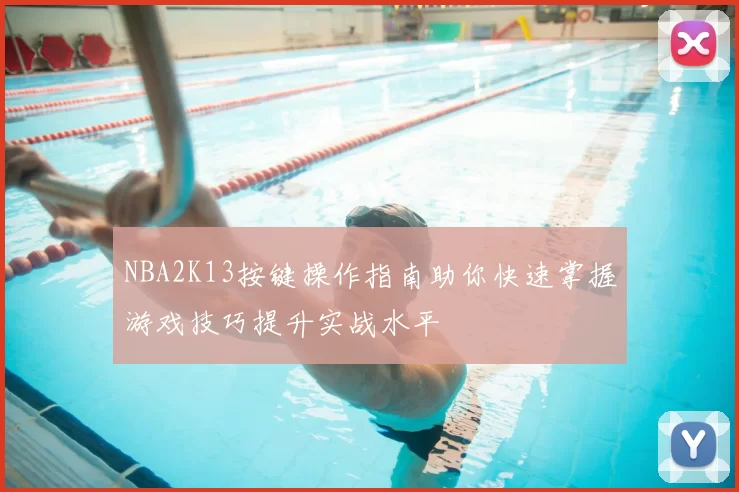 NBA2K13按键操作指南助你快速掌握游戏技巧提升实战水平