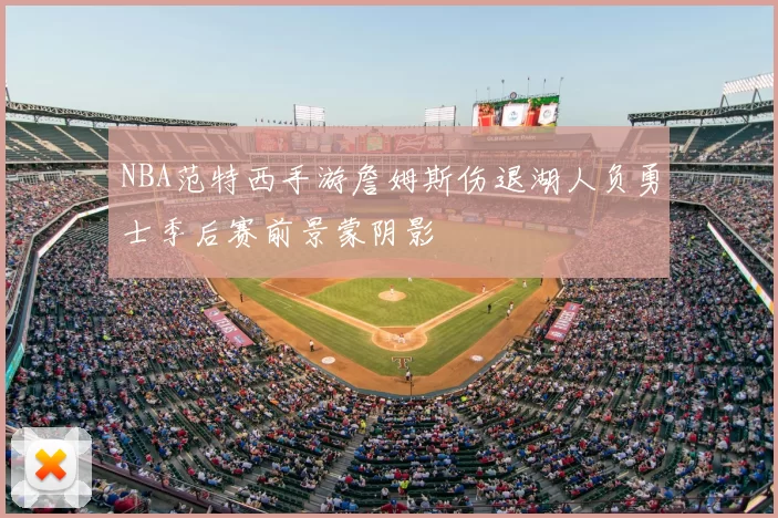 NBA范特西手游詹姆斯伤退湖人负勇士季后赛前景蒙阴影