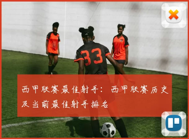 西甲联赛最佳射手：西甲联赛历史及当前最佳射手排名