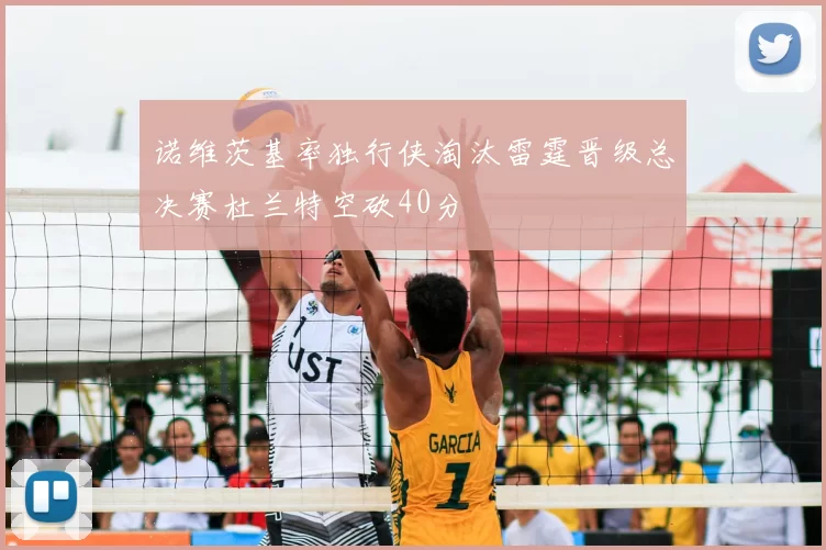 诺维茨基率独行侠淘汰雷霆晋级总决赛杜兰特空砍40分