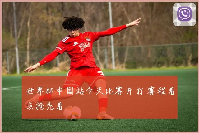 世界杯中国站今天比赛开打 赛程看点抢先看