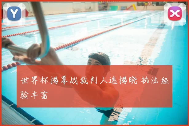 世界杯揭幕战裁判人选揭晓 执法经验丰富