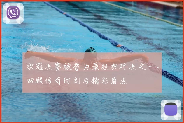 欧冠决赛被誉为最经典对决之一,回顾传奇时刻与精彩看点