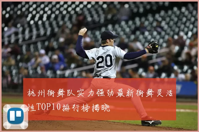 杭州街舞队实力强劲最新街舞灵活性TOP10排行榜揭晓