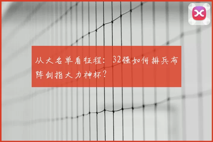 从大名单看征程：32强如何排兵布阵剑指大力神杯？