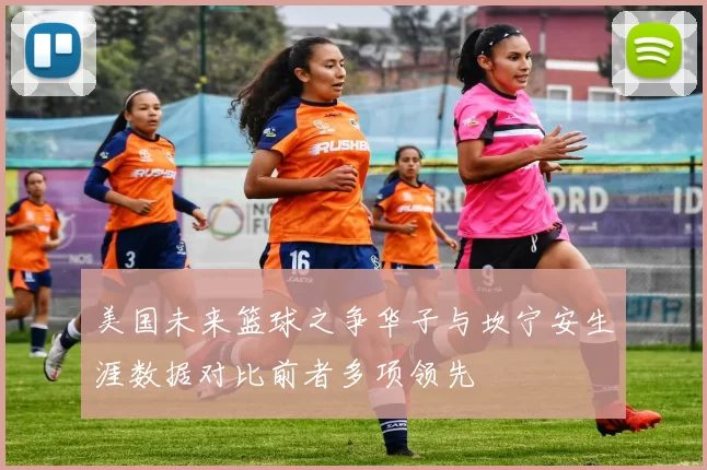 美国未来篮球之争华子与坎宁安生涯数据对比前者多项领先