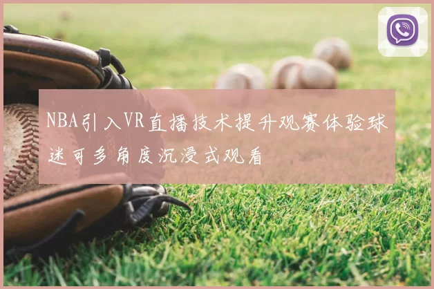 NBA引入VR直播技术提升观赛体验球迷可多角度沉浸式观看