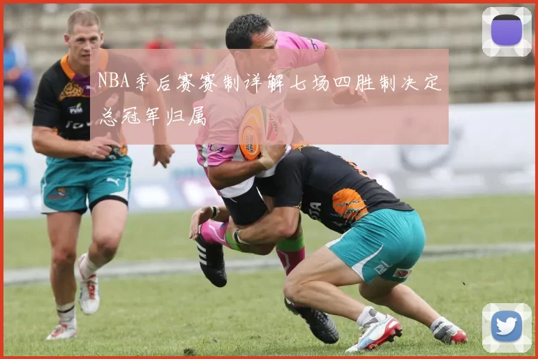 NBA季后赛赛制详解七场四胜制决定总冠军归属