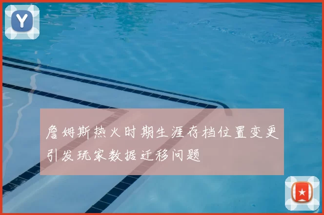 詹姆斯热火时期生涯存档位置变更引发玩家数据迁移问题
