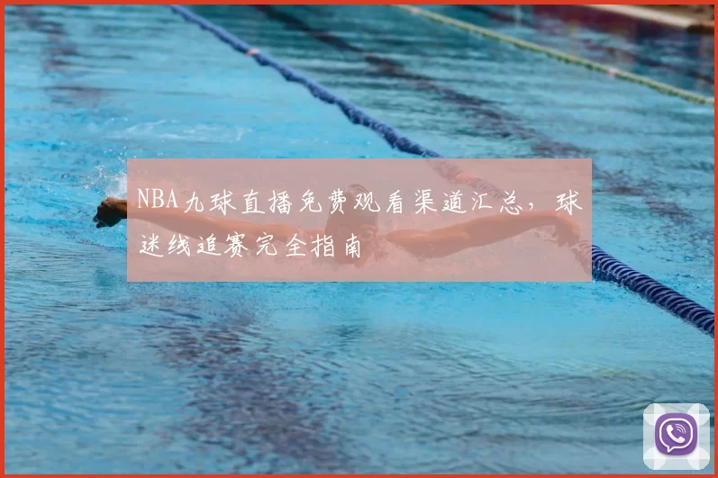 NBA九球直播免费观看渠道汇总，球迷线追赛完全指南