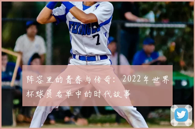 阵容里的青春与传奇:2022年世界杯球员名单中的时代故事