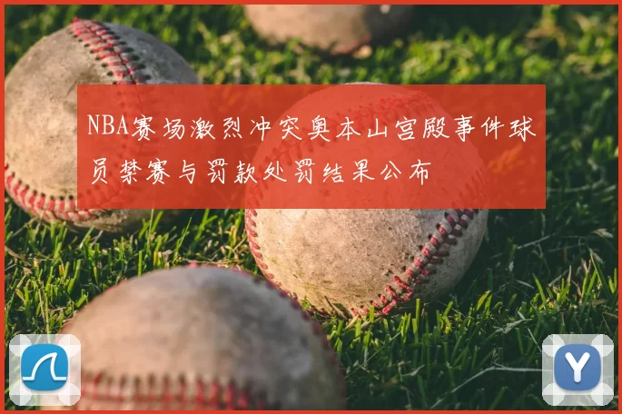 NBA赛场激烈冲突奥本山宫殿事件球员禁赛与罚款处罚结果公布