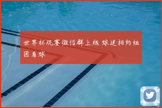世界杯观赛微信群上线 球迷相约组团看球