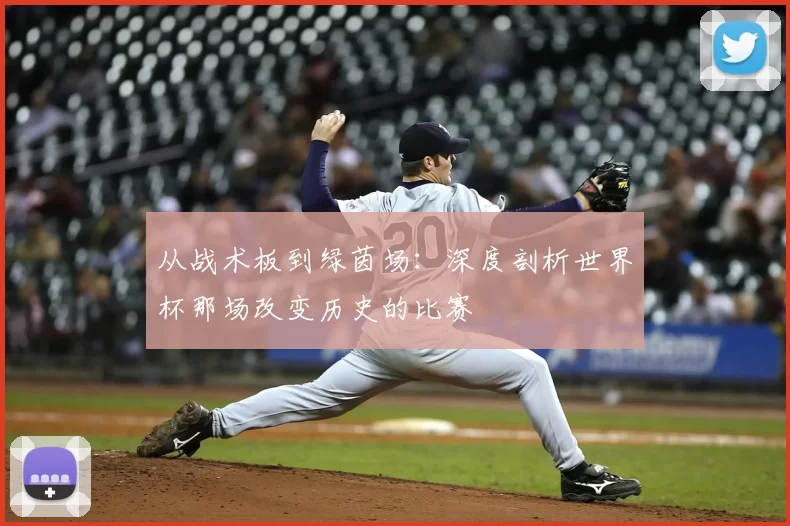 从战术板到绿茵场:深度剖析世界杯那场改变历史的比赛
