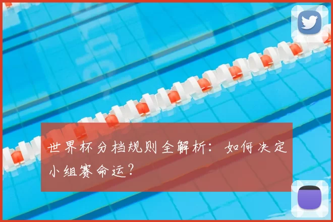 世界杯分档规则全解析:如何决定小组赛命运?